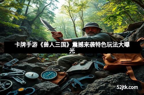 卡牌手游《兽人三国》震撼来袭特色玩法大曝光